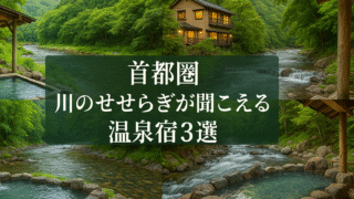 【首都圏(南関東)】川の音が心地いい温泉宿3選｜週末のごほうび旅にぴったり♪