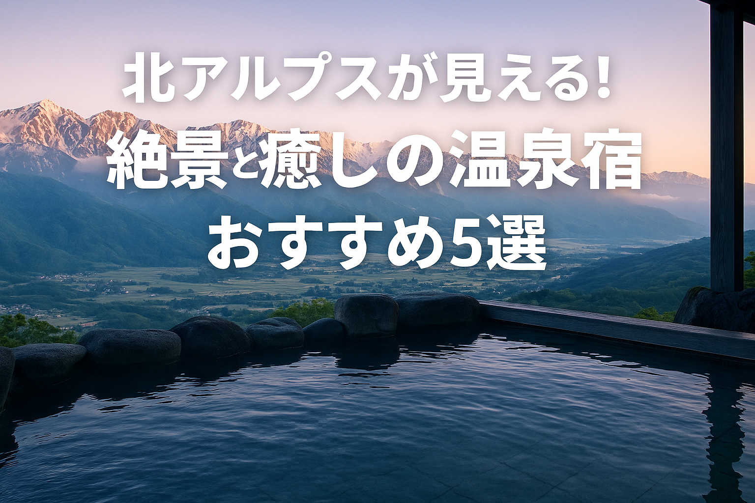北アルプスを一望!絶景露天の温泉宿5選|癒しの信州旅
