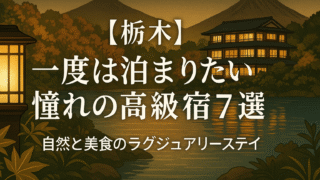 🌳【栃木】一度は泊まりたい憧れの高級宿7選｜自然と美食のラグジュアリーステイ