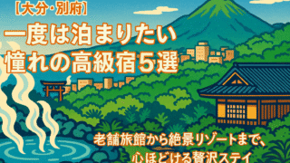 🌿【大分・別府】一度は泊まりたい憧れの高級宿5選｜老舗と絶景に癒される上質な湯旅