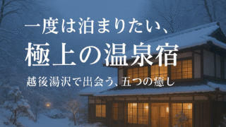 ♨️ 【越後湯沢】一度は泊まりたい極上の温泉宿５選｜雪国の静寂と癒しの湯宿